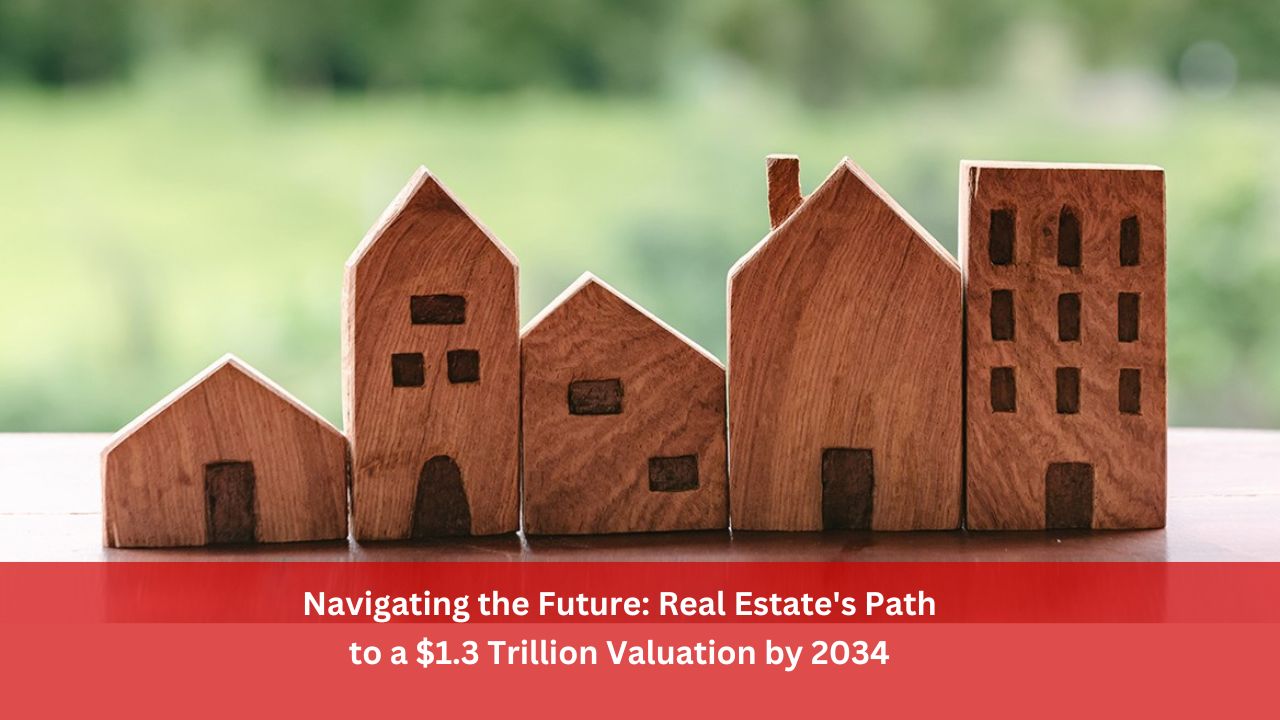 Navigating the Future: Real Estate's Path to a $1.3 Trillion Valuation by 2034